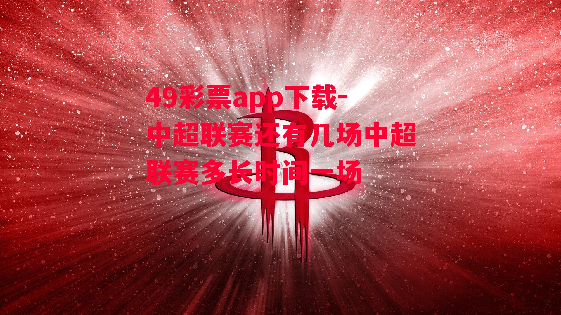 49彩票app下载-中超联赛还有几场中超联赛多长时间一场