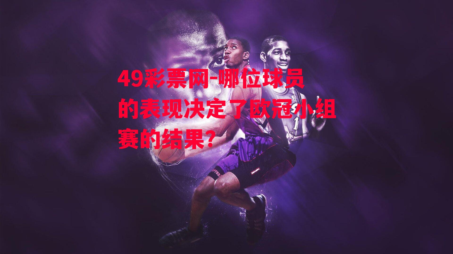 49彩票网-哪位球员的表现决定了欧冠小组赛的结果？